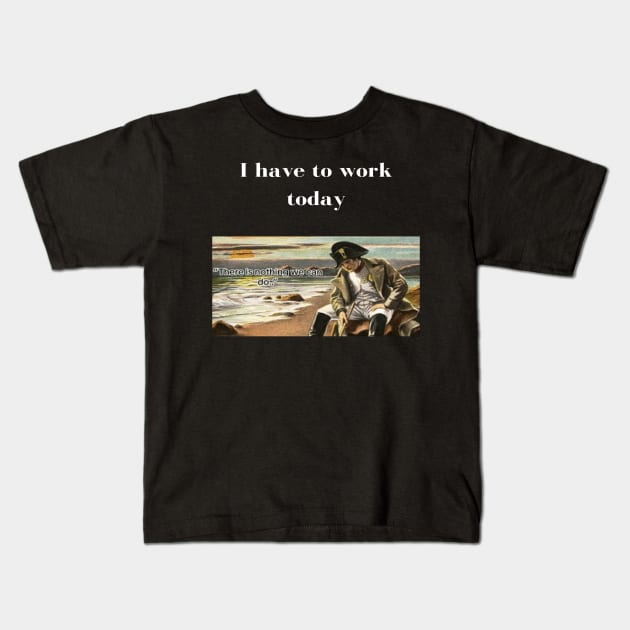 Napoleon There's nothing we can do meme I have to work today Kids T-Shirt by GoldenHoopMarket